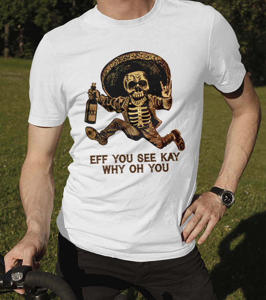 Eff You See Kay Why Oh You Skeleton Sombrero Bottled Gesture T-Shirt