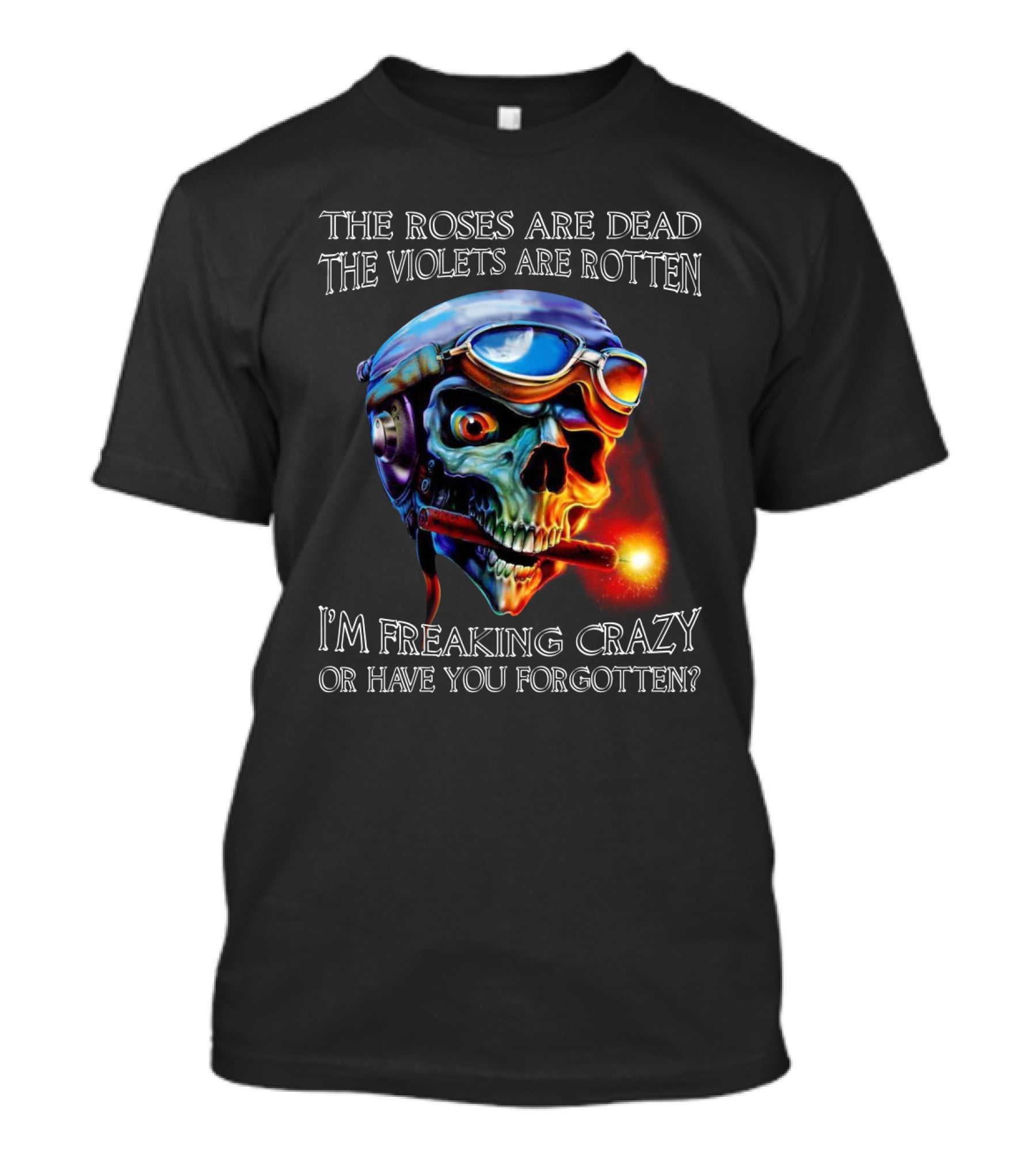 The Roses Are Dead The Violets Are Rotten I'm Freaking Crazy Or Have You Forgotten? T-Shirt