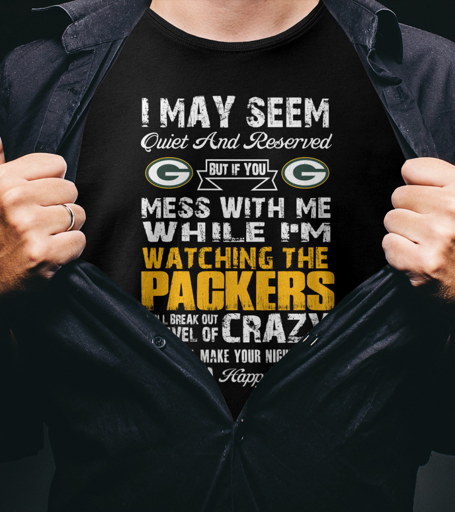 I May Seem Quiet And Reserved But If You Mess With Me While I'm Watching The Packers I Will Break Out A Level Of Crazy That Will Make Your Nightmares Seem Like A Happy Place T-Shirt