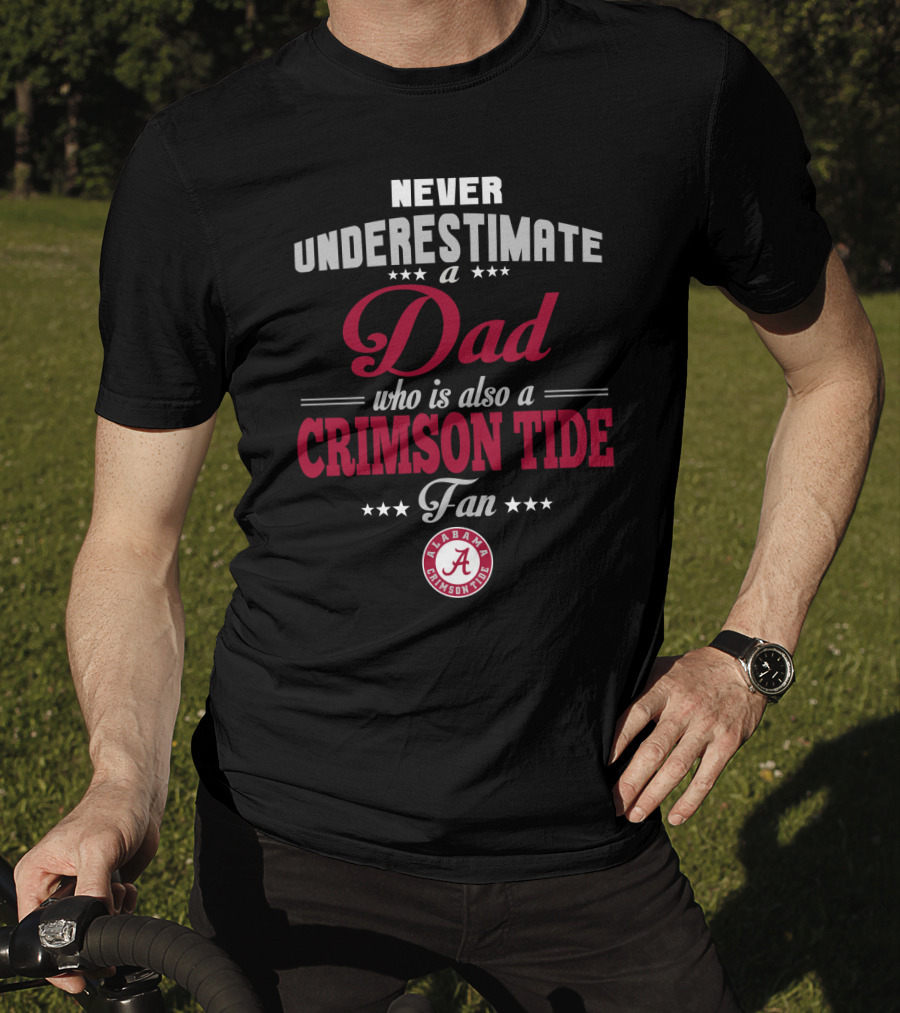 Never Underestimate A Dad Who Is Also A Crimson Tide Fan Alabama Crimson Tide T-Shirt