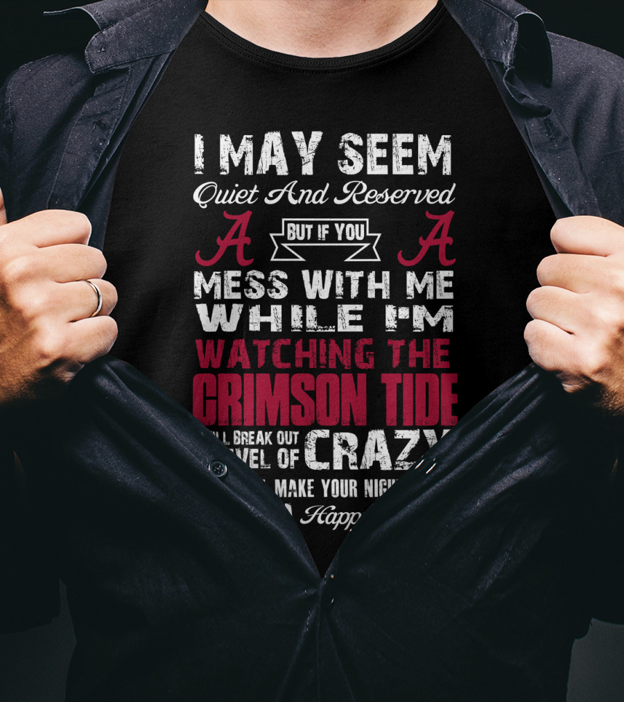 I May Seem Quiet And Reserved But If You Mess With Me While I'm Watching The Crimson Tide I Will Break Out A Level Of Crazy T-Shirt
