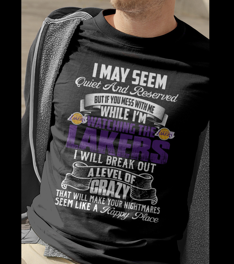 I May Seem Quiet And Reserved But If You Mess With Me While I'm Watching The Lakers I Will Break Out A Level Of Crazy That Will Make Your Nightmares Seem Like A Happy Place T-Shirt