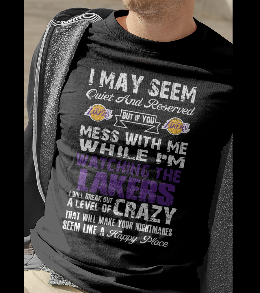 I May Seem Quiet And Reserved But If You Mess With Me While I'm Watching The Los Angeles Lakers I Will Break Out A Level Of Crazy That Will Make Your Nightmares Seem Like A Happy Place T-Shirt