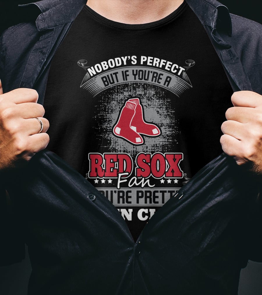 Nobody's Perfect But If You're A Red Sox Fan You're Pretty Damn Close T-Shirt