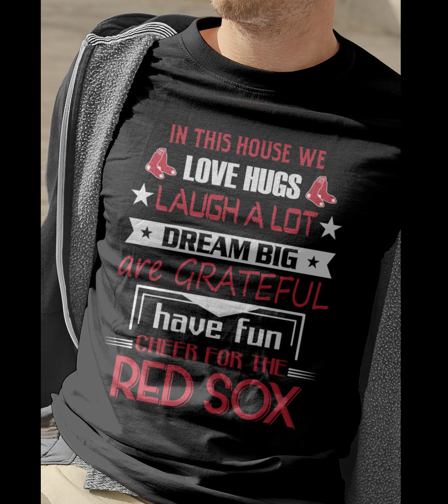 In This House We Love Hugs Laugh A Lot Dream Big Are Grateful Have Fun Cheer For The Red Sox T-Shirt