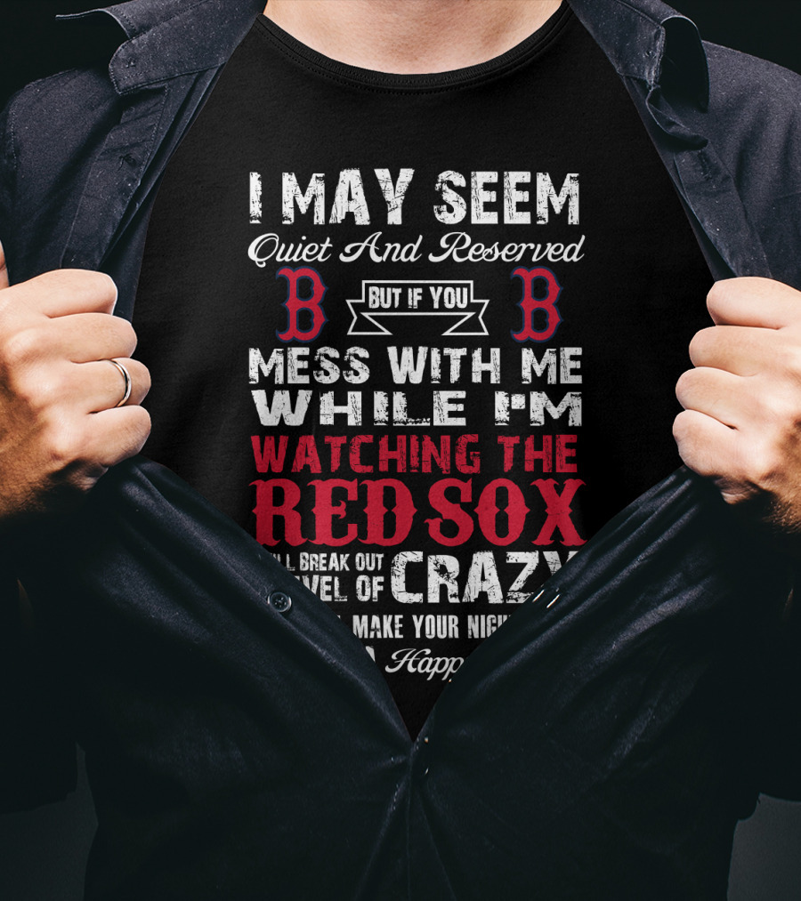 I May Seem Quiet And Reserved But If You Mess With Me While I'm Watching The Boston Red Sox I Will Break Out A Level Of Crazy That Will Make Your Nightmares Seem Like A Happy Place T-Shirt