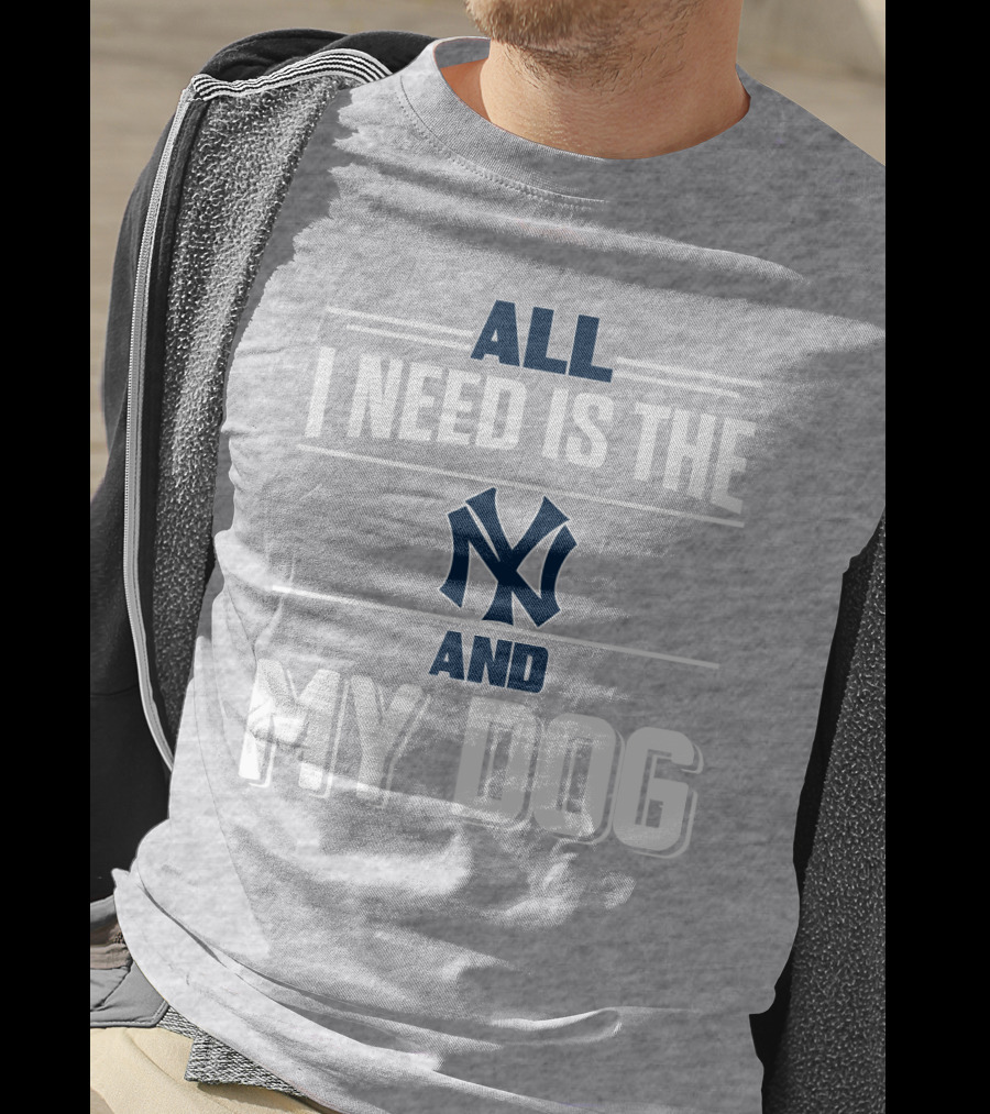 All I Need Is The New York Yankees And My Dog T-Shirt