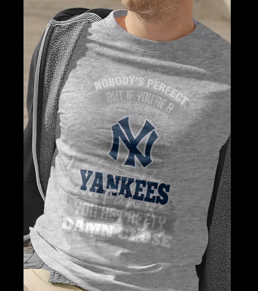 New York Yankees Fan Nobody's Perfect You're Pretty Damn Close T-Shirt