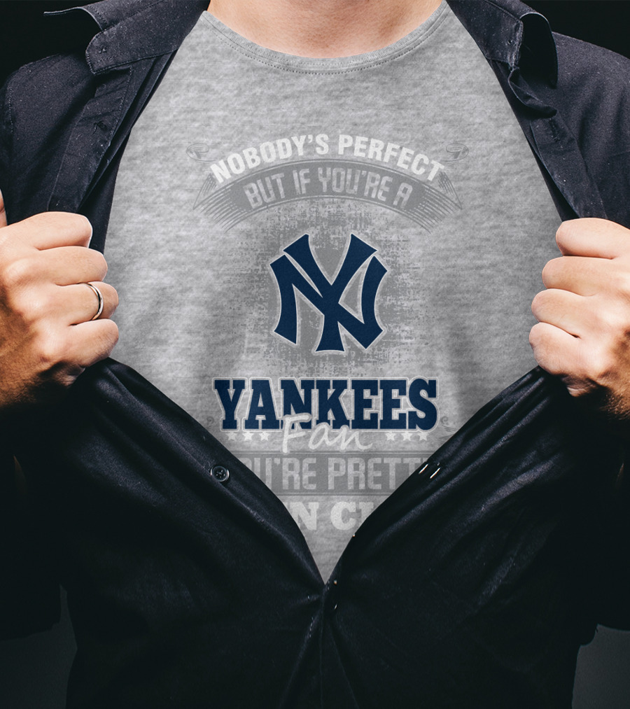 New York Yankees Fan Nobody's Perfect You're Pretty Damn Close T-Shirt
