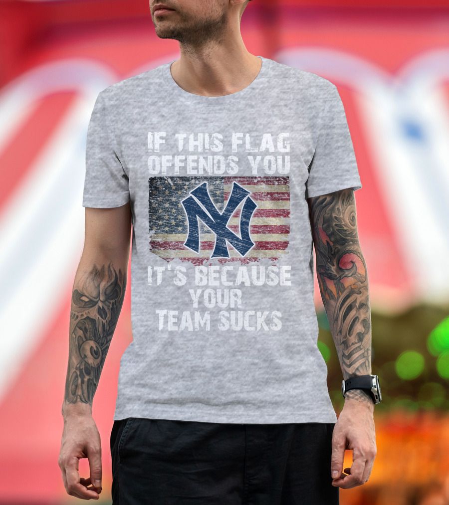 New York Yankees If This Flag Offends You It's Because Your Team Sucks T-Shirt