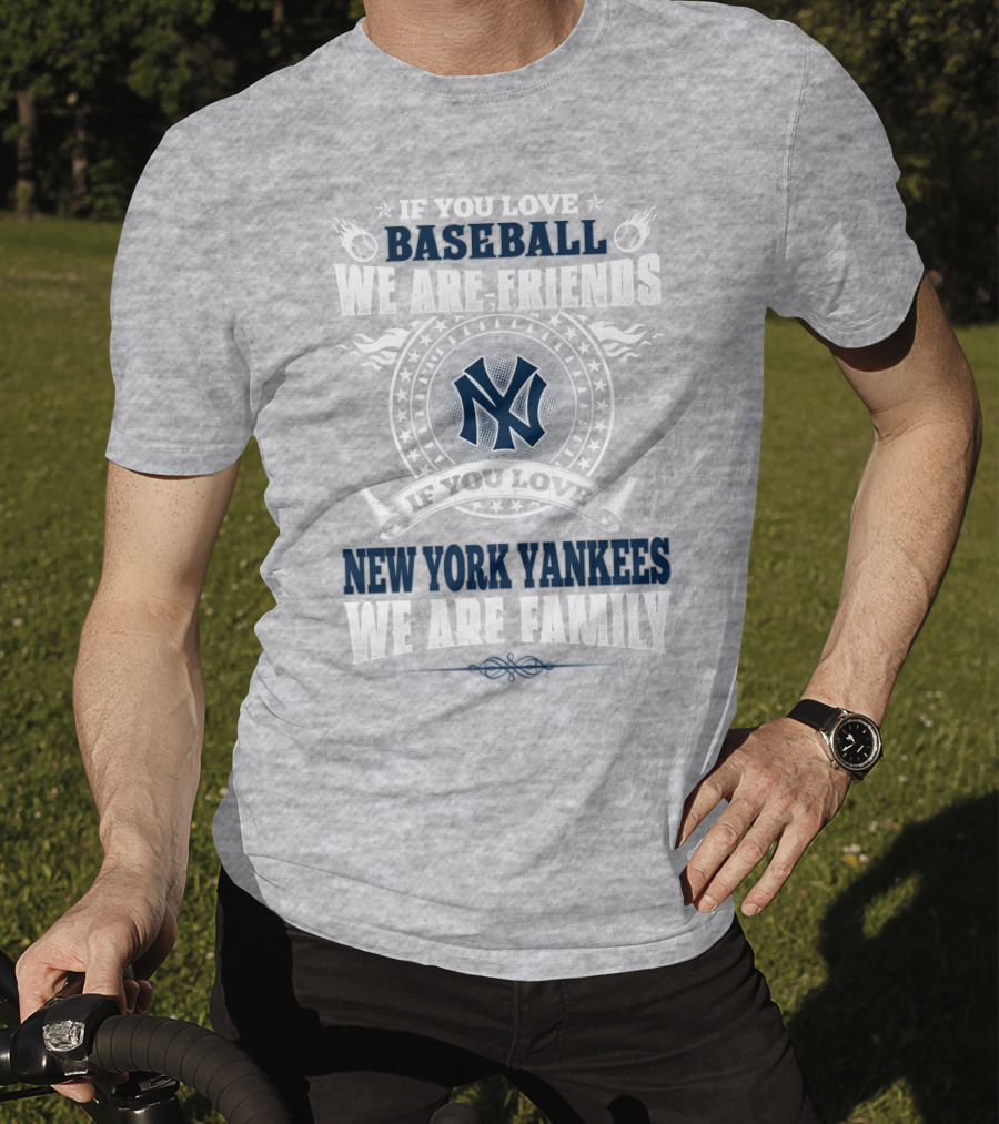 If You Love Baseball We Are Friends If You Love New York Yankees We Are Family T-Shirt