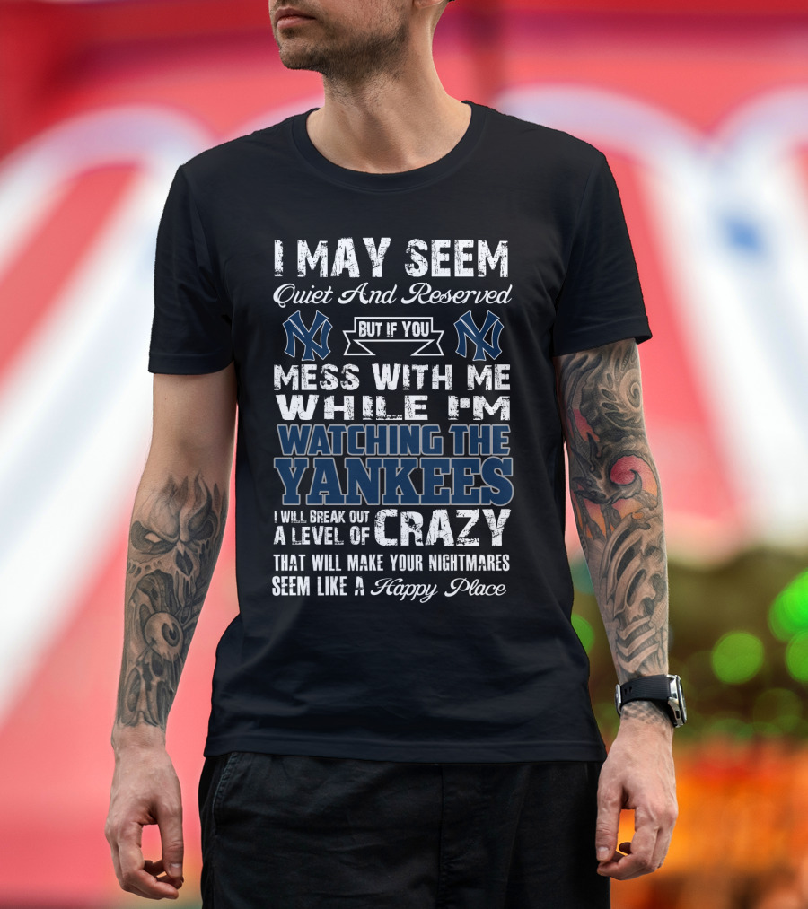 I May Seem Quiet And Reserved But If You Mess With Me While I'm Watching The New York Yankees I Will Break Out A Level Of Crazy That Will Make Your Nightmares Seem Like A Happy Place T-Shirt