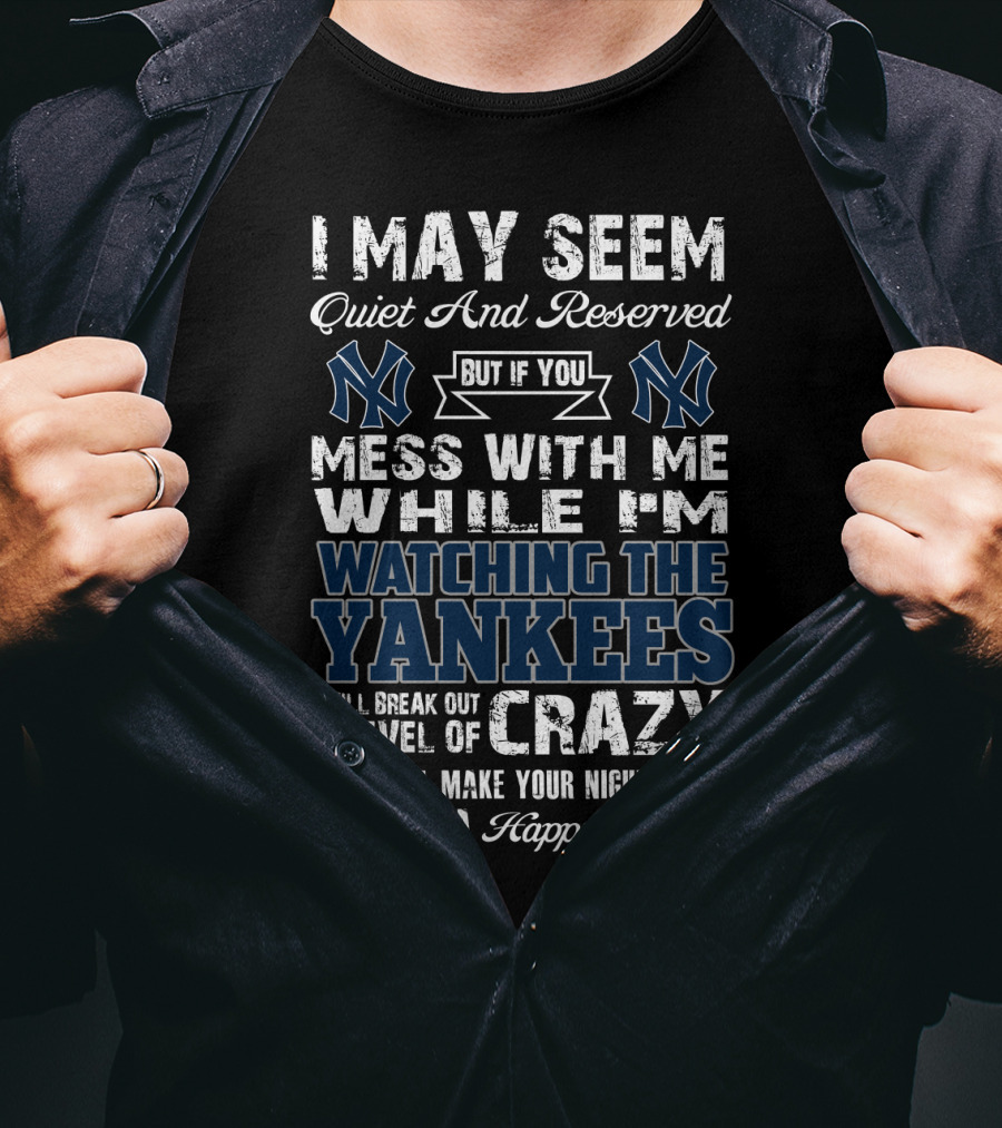 I May Seem Quiet And Reserved But If You Mess With Me While I'm Watching The New York Yankees I Will Break Out A Level Of Crazy That Will Make Your Nightmares Seem Like A Happy Place T-Shirt