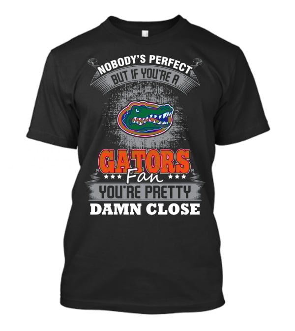 Nobody's Perfect But If You're A Gators Fan You're Pretty Damn Close Florida Gators T-Shirt