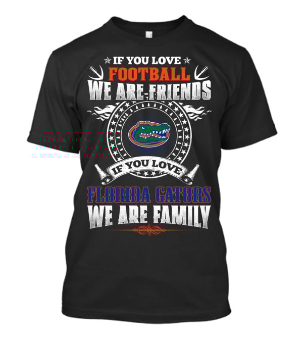 If You Love Football We Are Friends Florida Gators We Are Family T-Shirt