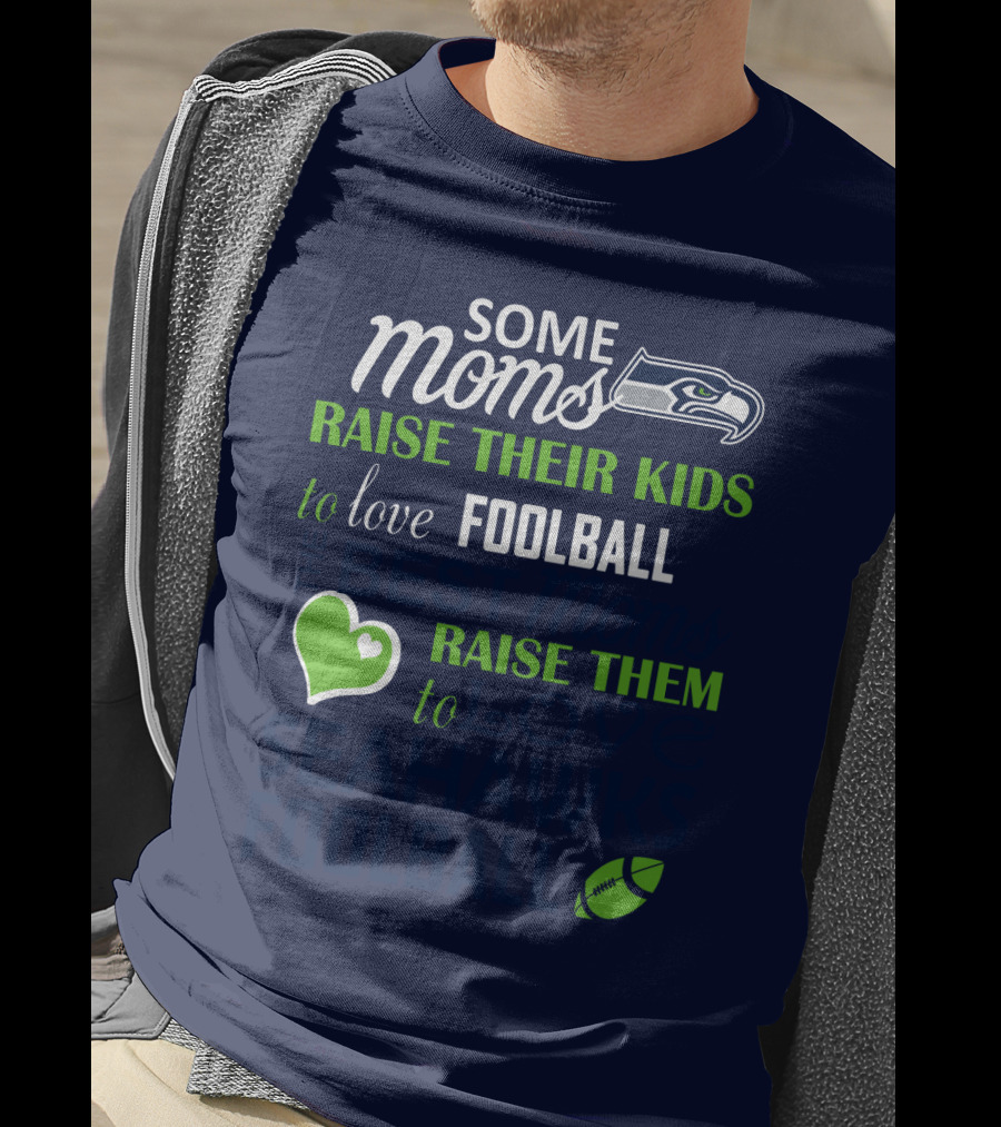 Seattle Seahawks Some Moms Love Foolball Raise Their Kids To Raise Them To Seahawks Foolball T-Shirt