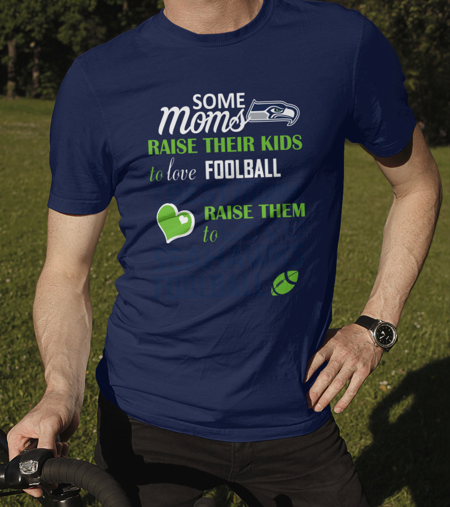 Seattle Seahawks Some Moms Love Foolball Raise Their Kids To Raise Them To Seahawks Foolball T-Shirt