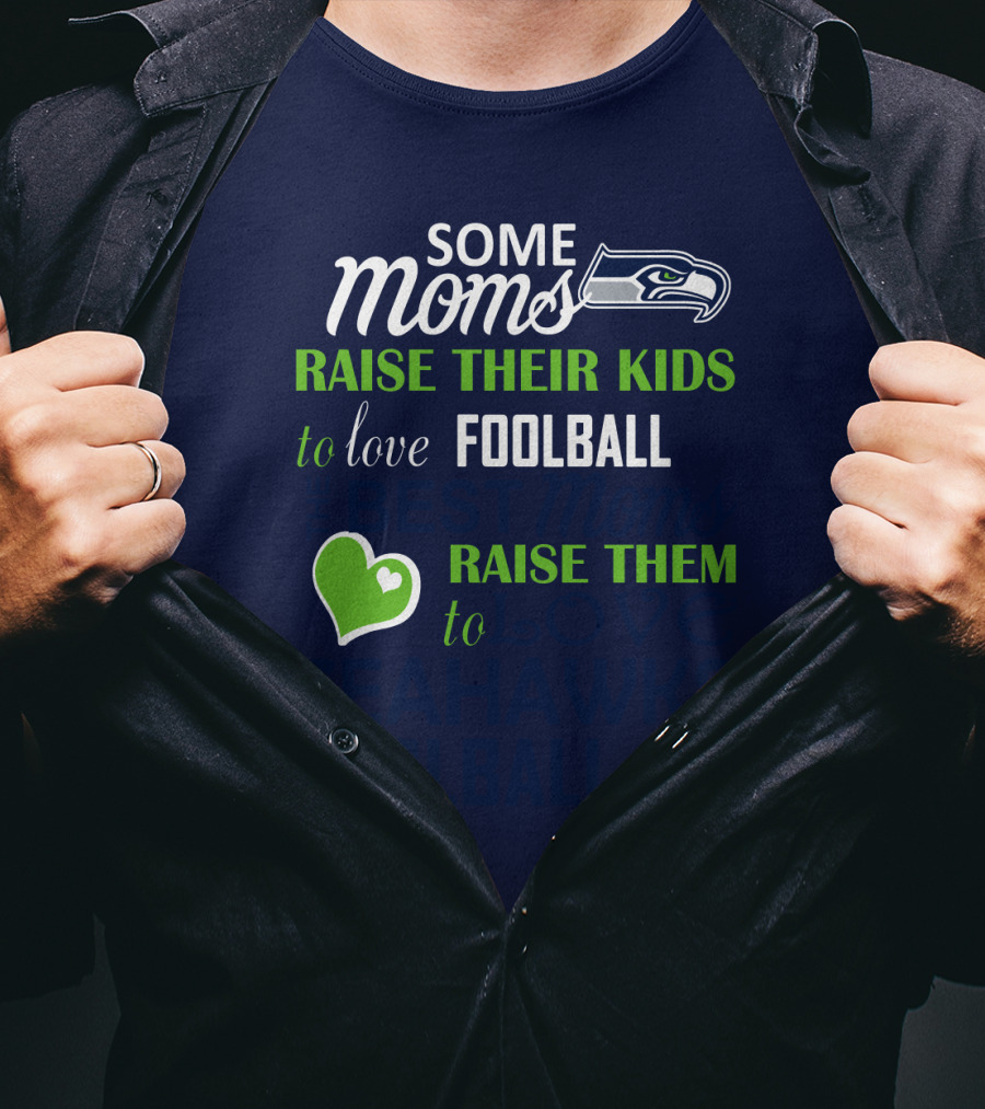 Seattle Seahawks Some Moms Love Foolball Raise Their Kids To Raise Them To Seahawks Foolball T-Shirt