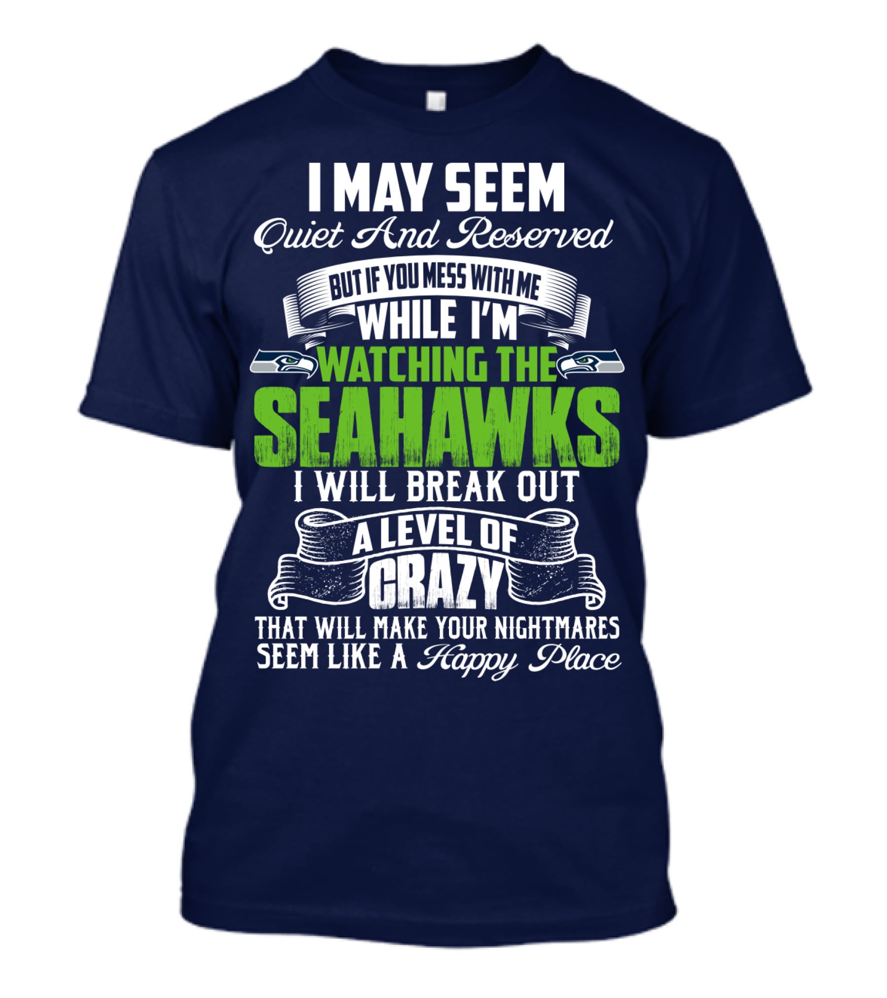 I May Seem Quiet And Reserved But If You Mess With Me While I'm Watching The Seahawks I Will Break Out A Level Of Crazy That Will Make Your Nightmares Seem Like A Happy Place T-Shirt