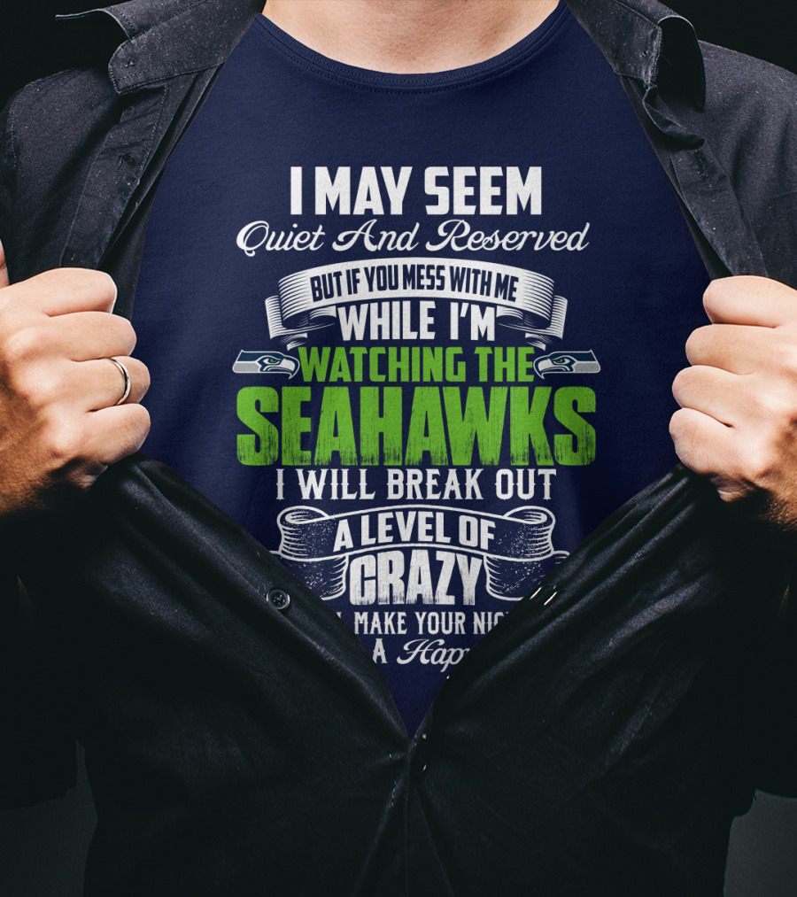 I May Seem Quiet And Reserved But If You Mess With Me While I'm Watching The Seahawks I Will Break Out A Level Of Crazy That Will Make Your Nightmares Seem Like A Happy Place T-Shirt