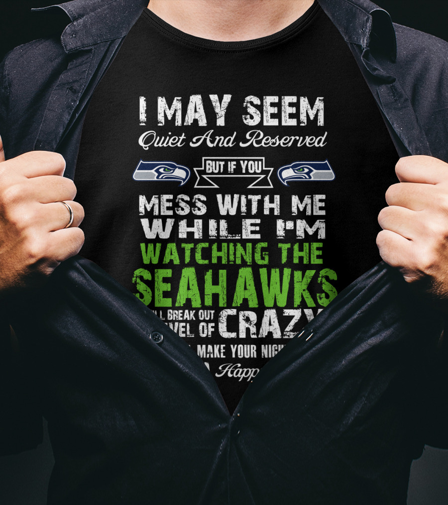 I May Seem Quiet And Reserved Watching The Seattle Seahawks Mess With Me Crazy T-Shirt