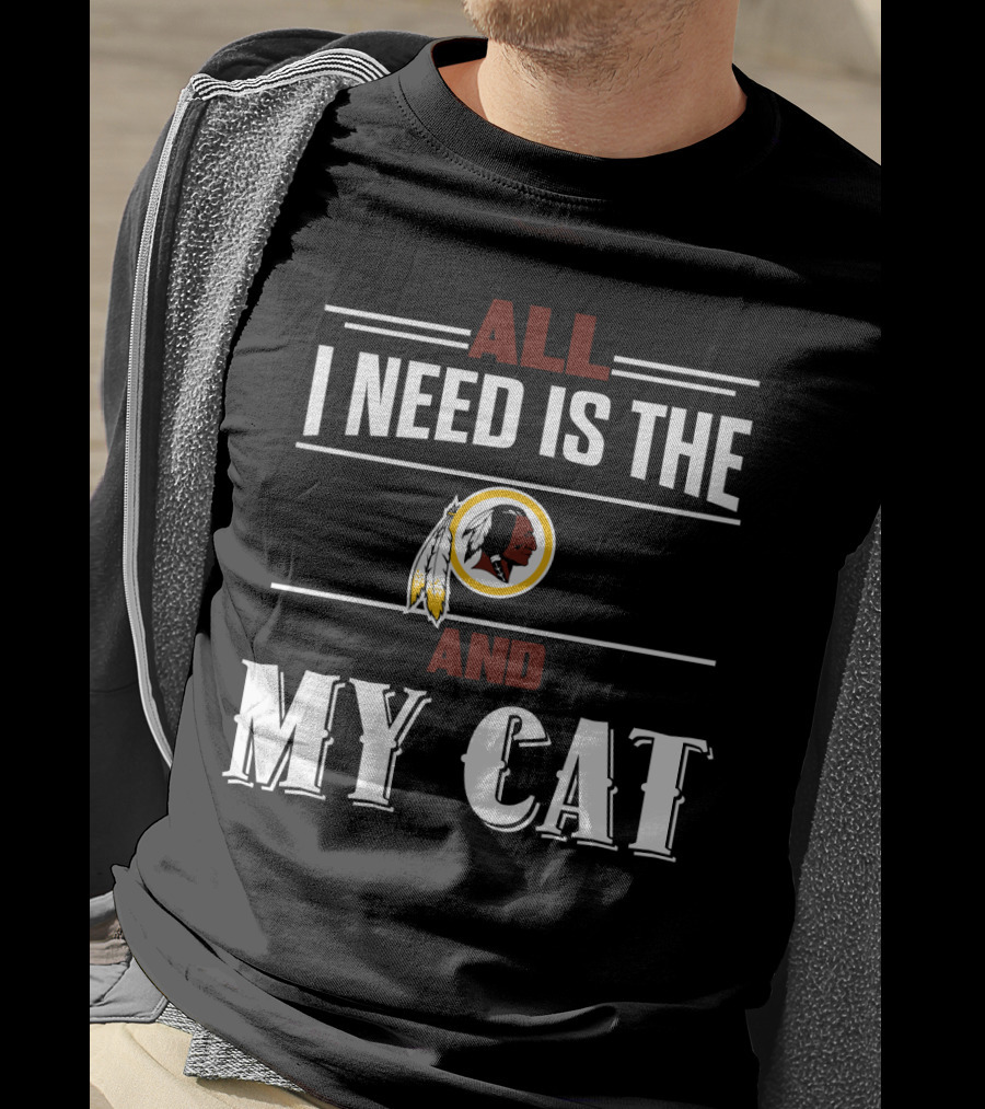 All I Need Is The Washington Redskins And My Cat T-Shirt