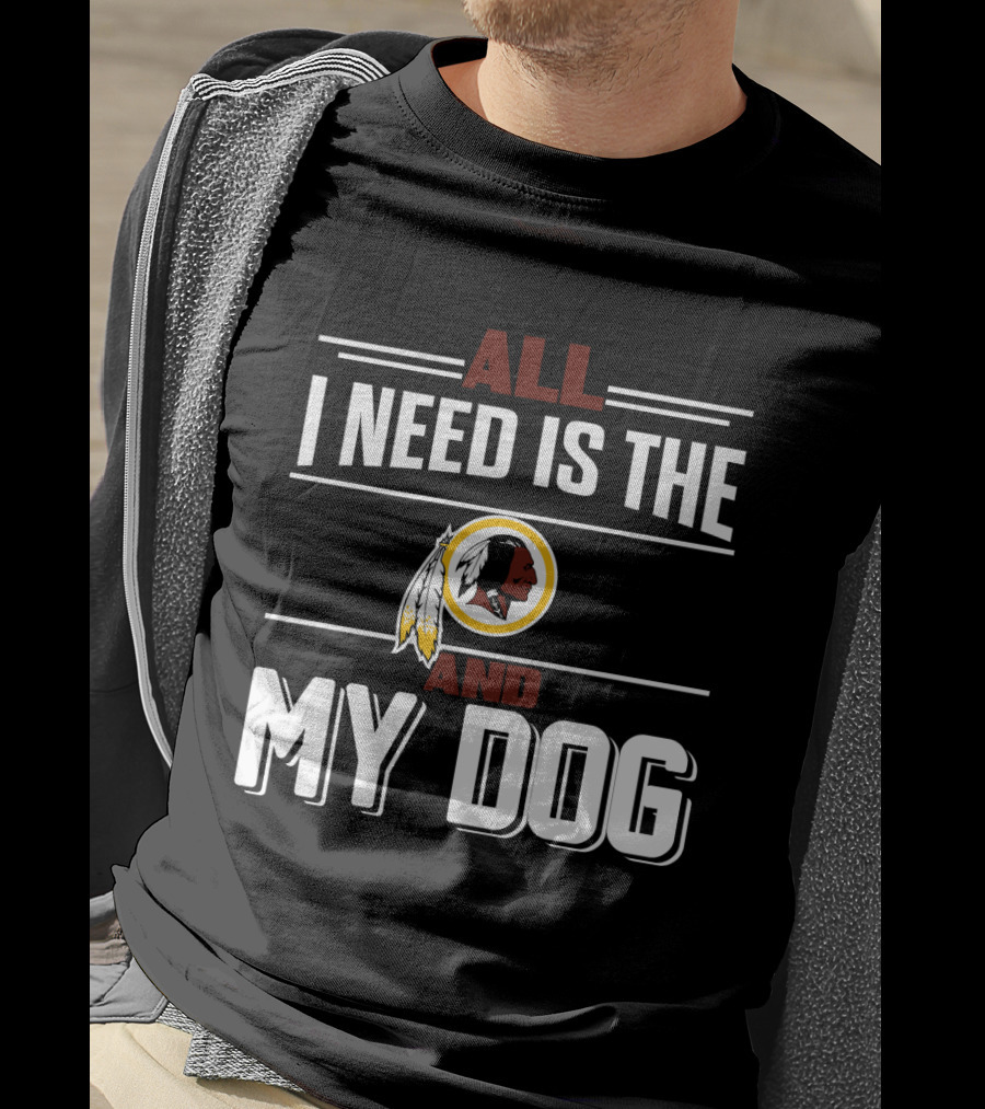 All I Need Is The Washington Redskins And My Dog T-Shirt