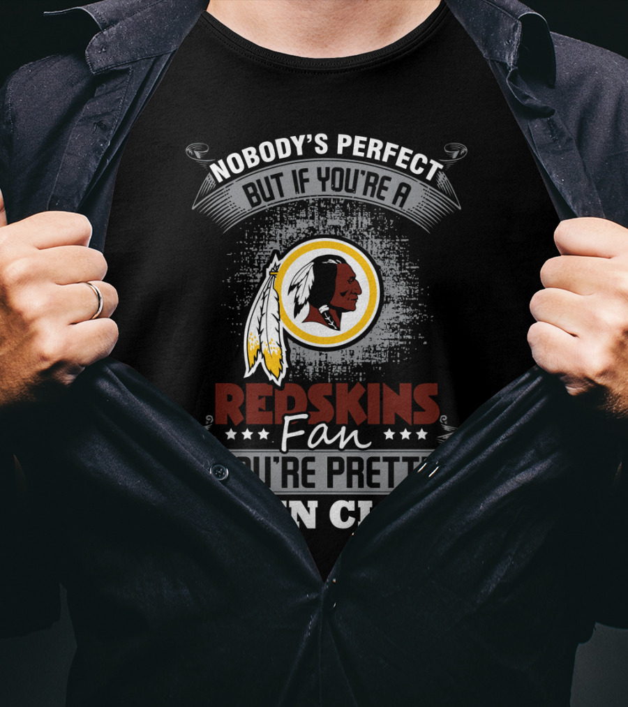 Nobody's Perfect But If You're A Redskins Fan You're Pretty Damn Close T-Shirt