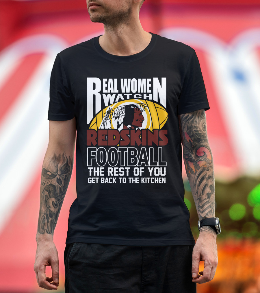 Real Women Watch Redskins Football The Rest Of You Get Back To The Kitchen T-Shirt