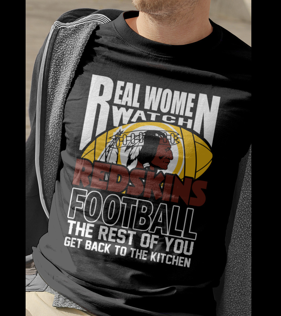 Real Women Watch Redskins Football The Rest Of You Get Back To The Kitchen T-Shirt