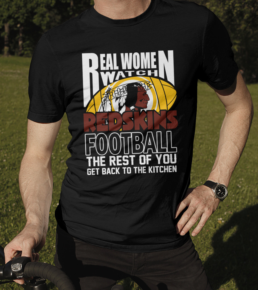 Real Women Watch Redskins Football The Rest Of You Get Back To The Kitchen T-Shirt