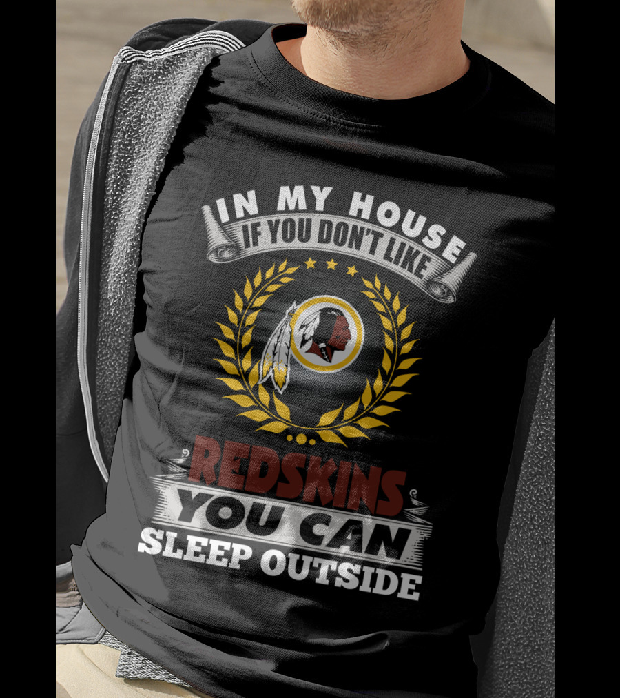 In My House If You Don't Like Redskins You Can Sleep Outside T-Shirt