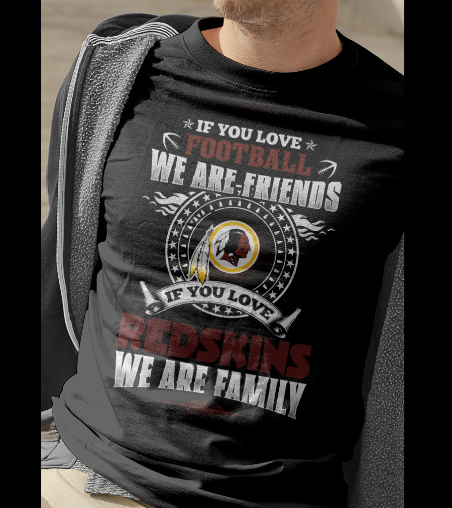 If You Love Football We Are Friends If You Love Redskins We Are Family T-Shirt