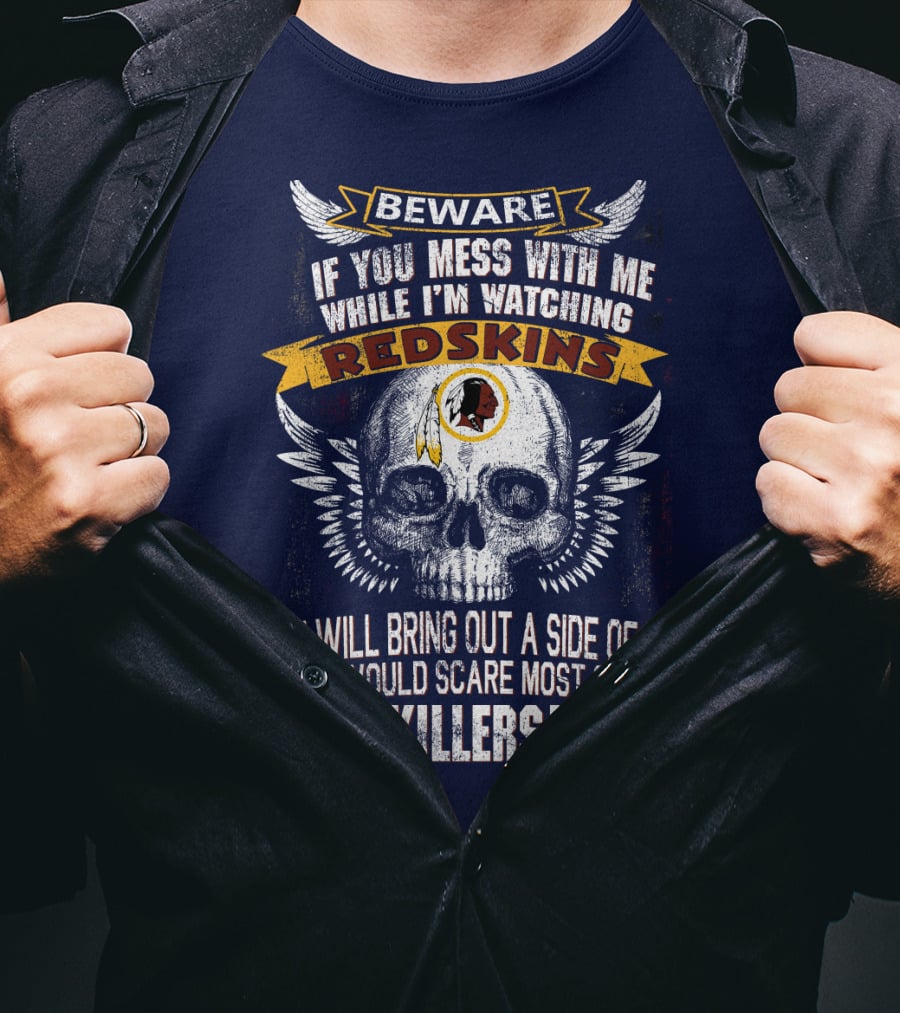 Beware If You Mess With Me While I'm Watching Redskins You Will Bring Out A Side Of Me That Would Scare Most Serial Killers T-Shirt