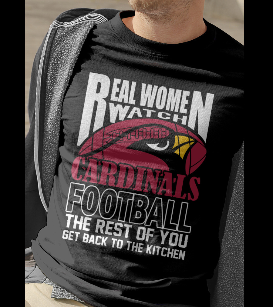 Real Women Watch Arizona Cardinals Football The Rest Of You Get Back To The Kitchen T-Shirt