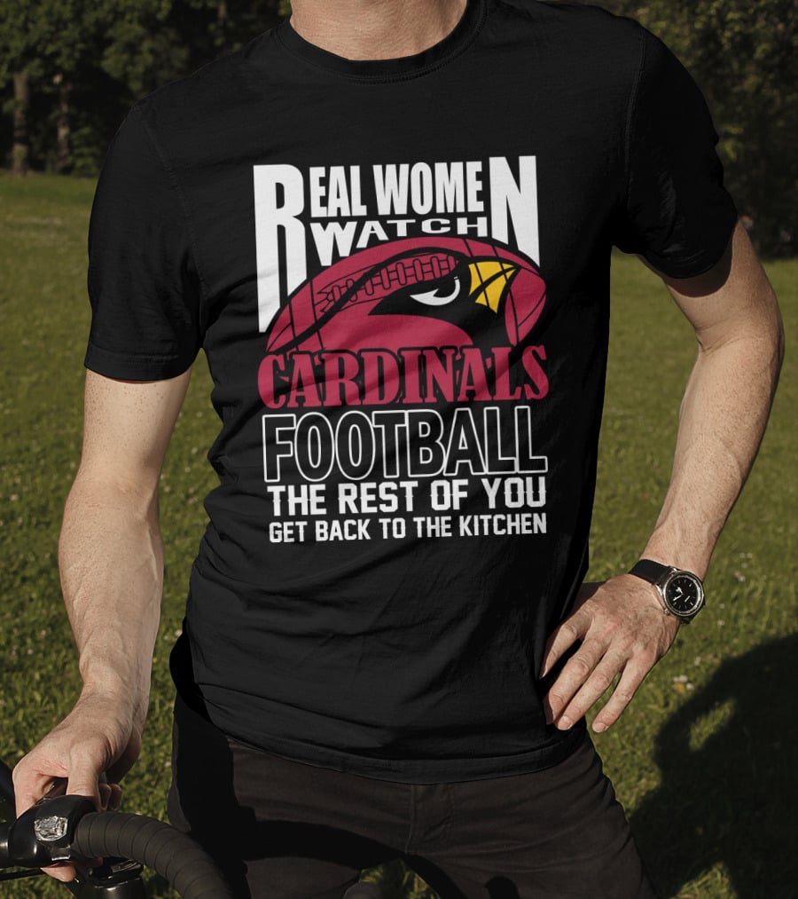 Real Women Watch Arizona Cardinals Football The Rest Of You Get Back To The Kitchen T-Shirt