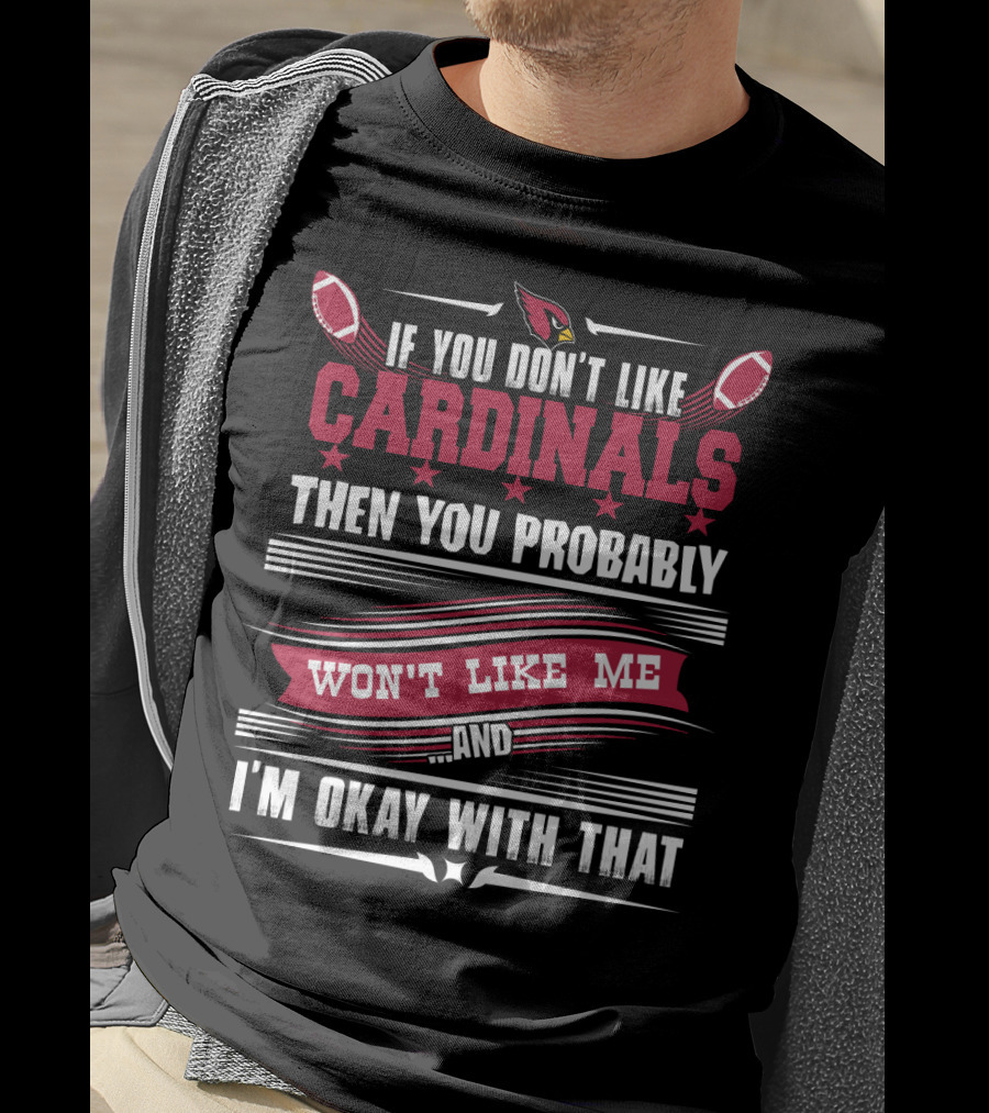 If You Don't Like Cardinals Then You Probably Won't Like Me And I'm Okay With That T-Shirt