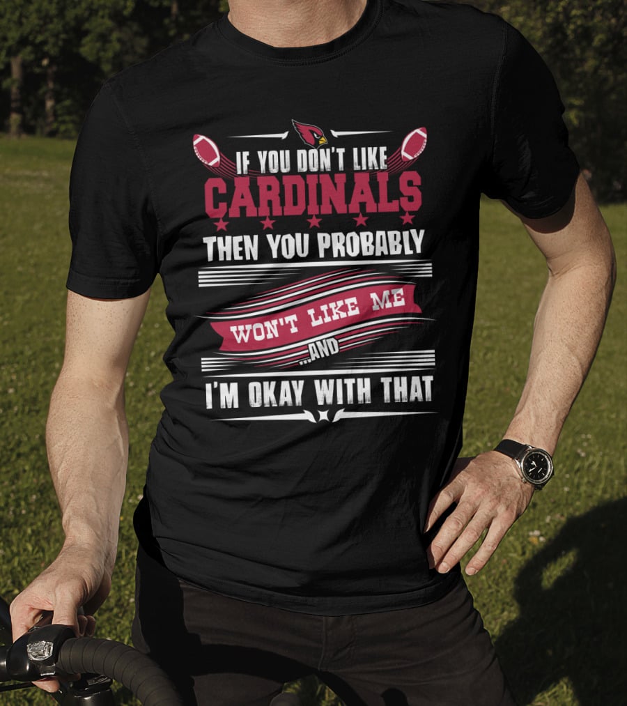 If You Don't Like Cardinals Then You Probably Won't Like Me And I'm Okay With That T-Shirt