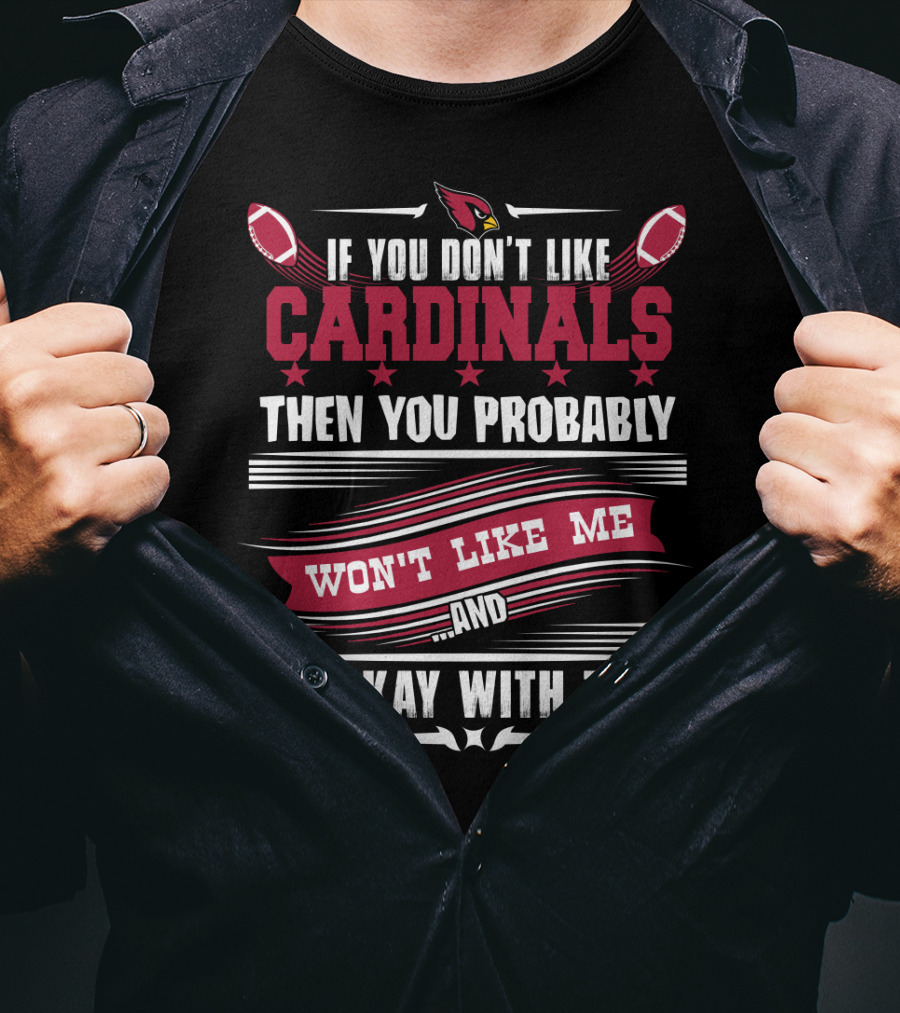 If You Don't Like Cardinals Then You Probably Won't Like Me And I'm Okay With That T-Shirt