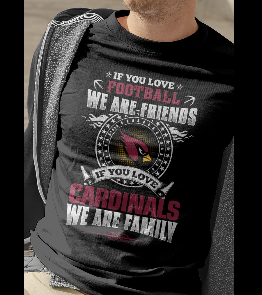 If You Love Football We Are Friends If You Love Cardinals We Are Family T-Shirt