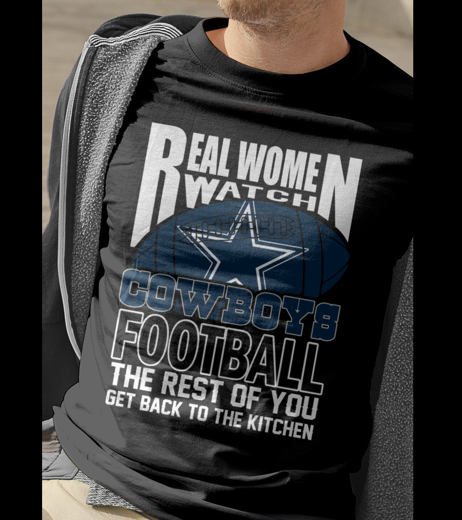 Real Women Watch Cowboys Football The Rest Of You Get Back To The Kitchen T-Shirt
