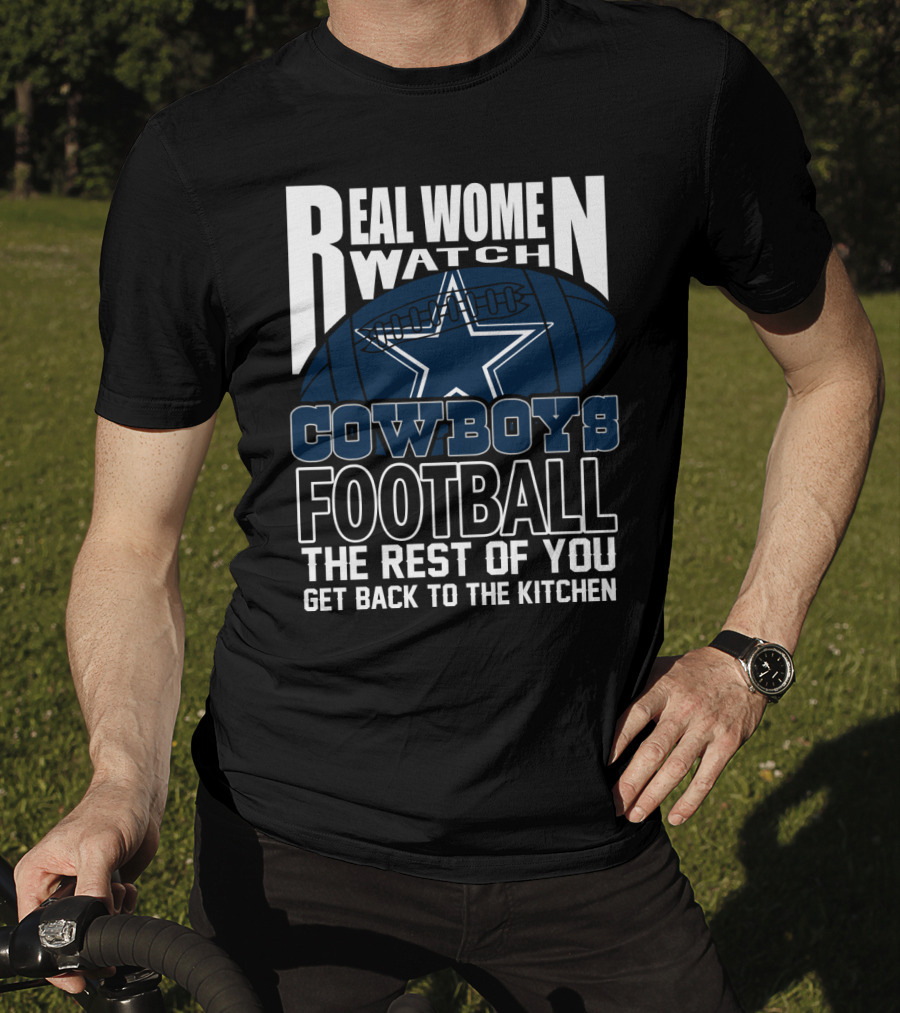 Real Women Watch Cowboys Football The Rest Of You Get Back To The Kitchen T-Shirt