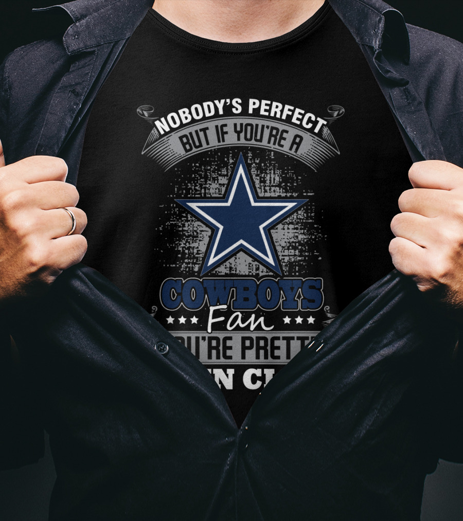 Nobody's Perfect But If You're A Cowboys Fan You're Pretty Damn Close T-Shirt