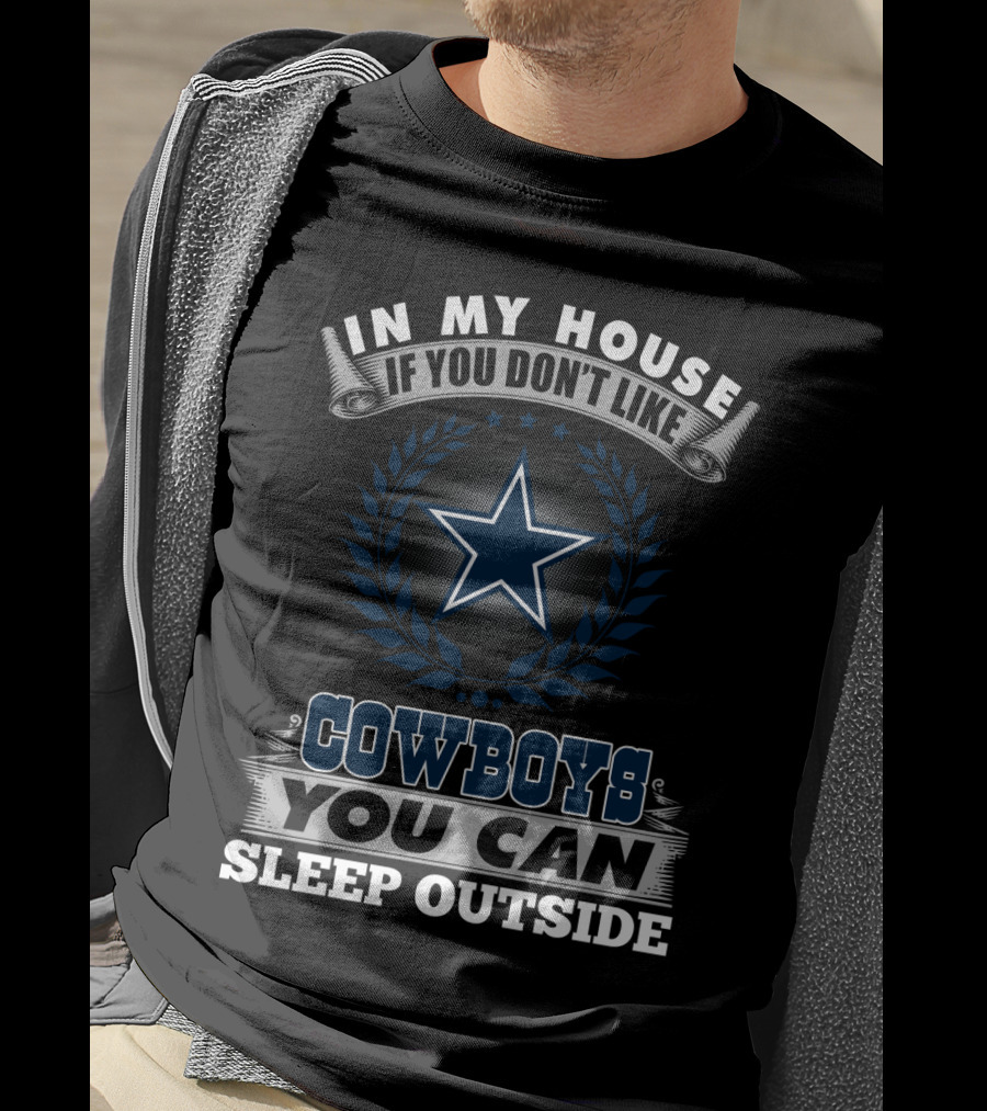 In My House If You Don't Like Cowboys You Can Sleep Outside Dallas Cowboys Fans T-Shirt