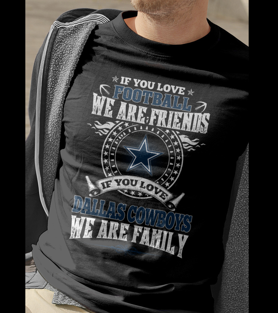 If You Love Football We Are Friends If You Love Dallas Cowboys We Are Family T-Shirt