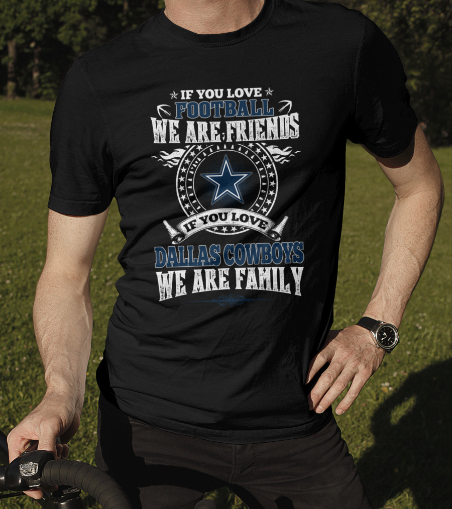If You Love Football We Are Friends If You Love Dallas Cowboys We Are Family T-Shirt