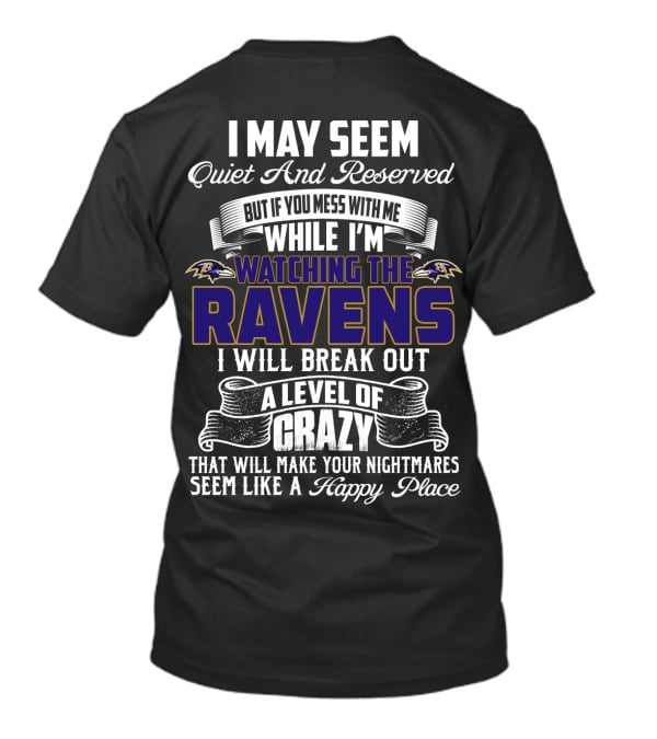 I May Seem Quiet And Reserved But If You Mess With Me While I'm Watching The Baltimore Ravens I Will Break Out A Level Of Crazy That Will Make Your Nightmares Seem Like A Happy Place T-Shirt