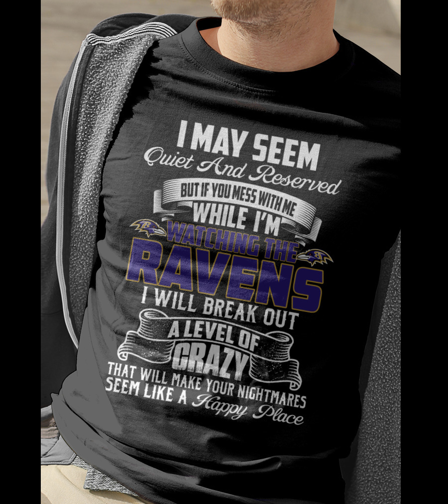 I May Seem Quiet And Reserved But If You Mess With Me While I'm Watching The Baltimore Ravens I Will Break Out A Level Of Crazy That Will Make Your Nightmares Seem Like A Happy Place T-Shirt