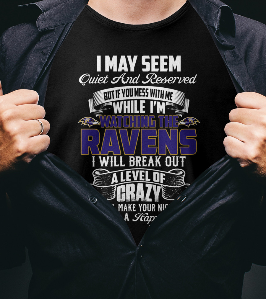 I May Seem Quiet And Reserved But If You Mess With Me While I'm Watching The Baltimore Ravens I Will Break Out A Level Of Crazy That Will Make Your Nightmares Seem Like A Happy Place T-Shirt