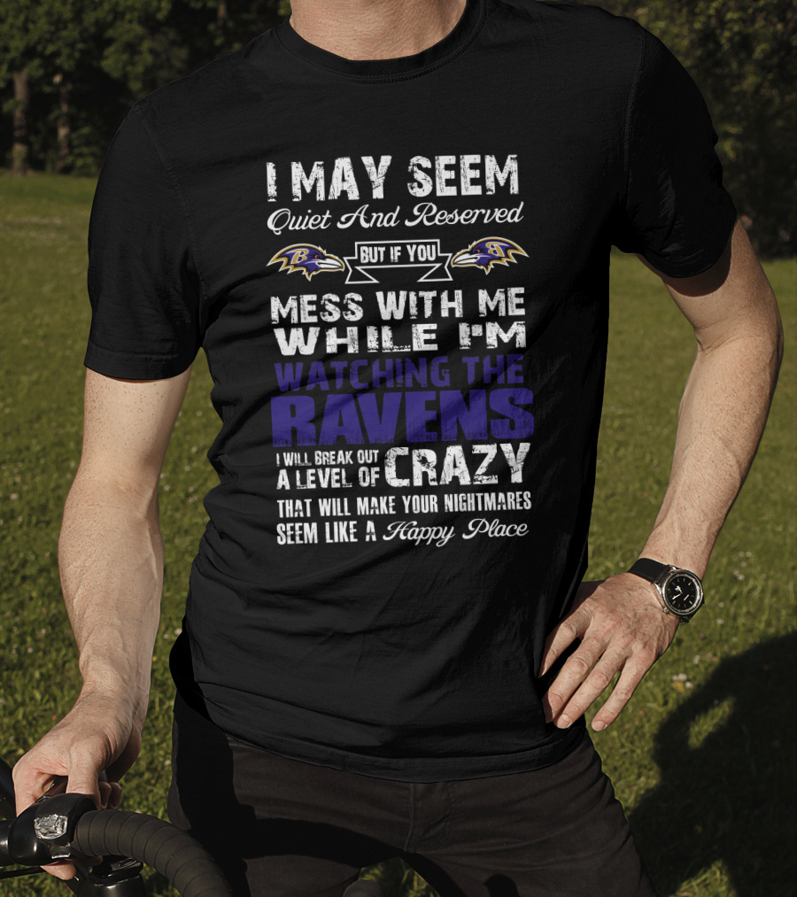 I May Seem Quiet And Reserved But If You Mess With Me While I'm Watching The Ravens I Will Break Out A Level Of Crazy That Will Make Your Nightmares Seem Like A Happy Place T-Shirt